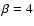 $\beta = 4$