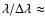 $\lambda/\Delta\lambda \approx$