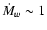 ${\dot M}_w
\sim 1$