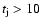 $t_{\rm j}>10$