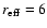 $r_{\rm eff} = 6$