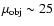 $\mu_{\rm obj} \sim 25$