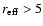 $r_{\rm eff} > 5$