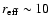 $r_{\rm eff} \sim 10$