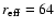 $r_{\rm eff} = 64$