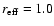 $r_{\rm eff} = 1.0$