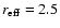 $r_{\rm eff} = 2.5$