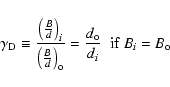 \begin{displaymath}%
\gamma_{{\rm D}}\equiv\frac{\left( \frac{B}{d}\right)_{i}}{...
...{{\rm o}}}=\frac{d_{\rm o}}{d_i}\ $\ if\ $\space B_i=B_{\rm o}
\end{displaymath}