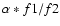 $\alpha *f1/f2$