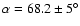 $\alpha=68.2\pm 5^{{\circ}}$