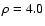 $\rho =4.0$