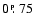 $0~\hbox{$.\!\!^{\scriptscriptstyle\rm p}$ }75$