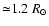 ${\simeq}1.2~ R_{\odot}$