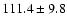 $ 111.4\pm 9.8$