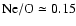 $\rm N{\rm e}/O\simeq 0.15$