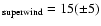 $_{\rm superwind} =15(\pm 5)$