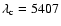 $\lambda_{\rm c}= 5407$