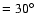 $=30\hbox{$^\circ$ }$