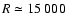 $R\simeq 15~000$