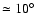 $\simeq 10\hbox{$^\circ$ }$
