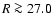 $R \ga 27.0$
