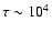 $\tau \sim 10^4$