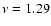 $\nu = 1.29$