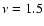 $\nu = 1.5$