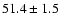 $51.4 \pm 1.5$