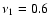 $\nu_1 = 0.6$