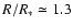 $R/R_* \simeq 1.3$