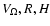$V_{\Omega},R,H$