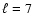 $\ell = 7$