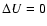 $\Delta U=0$