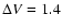 $\Delta V=1.4$