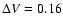 $\Delta V=0.16$