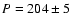 $P=204 \pm 5$