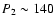 $P_{2}\sim 140$