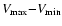 $V_{\rm max} {-} V_{\rm min}$