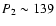 $P_{2}\sim 139$