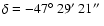 $\delta = -47\hbox{$^\circ$ }29\hbox{$^\prime$ }21\hbox{$^{\prime\prime}$ }$