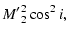 $\displaystyle \ensuremath{{M'}_2^2}\cos^2 i,$