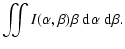 $\displaystyle \iint I(\alpha, \beta) \beta \ensuremath{~\ensuremath{{\rm d}^{}\alpha}}\ensuremath{~\ensuremath{{\rm d}^{}\beta}} .$