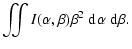 $\displaystyle \iint I(\alpha, \beta) \beta^2 \ensuremath{~\ensuremath{{\rm d}^{}\alpha}}\ensuremath{~\ensuremath{{\rm d}^{}\beta}} .$