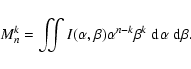 \begin{displaymath}M_n^k = \iint I(\alpha, \beta) \alpha^{n-k} \beta^k \ensurema...
...{\rm d}^{}\alpha}}\ensuremath{~\ensuremath{{\rm d}^{}\beta}} .
\end{displaymath}