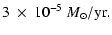 $\displaystyle 3~\times~10^{-5}~\ensuremath{M_\odot} /\ensuremath{{\rm yr}} .$