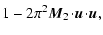 $\displaystyle 1 - 2\pi^2 \vec{M}_2 \!\cdot\!\vec{u}\!\cdot\!\vec{u},$