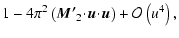 $\displaystyle 1 - 4\pi^2 \left( \vec{M'}_2\!\cdot\!\vec{u}\!\cdot\!\vec{u}\right) + \mathcal{O}\left(u^4\right),$