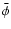 $\ensuremath{\bar{\phi}} $