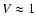 $V \approx 1$